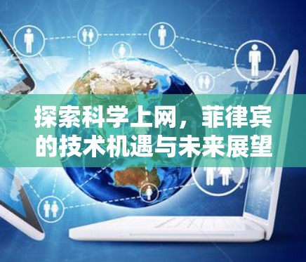 探索科学上网，菲律宾的技术机遇与未来展望