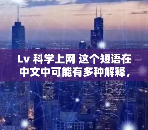 Lv 科学上网 这个短语在中文中可能有多种解释，具体取决于上下文。以下是几种可能的解释