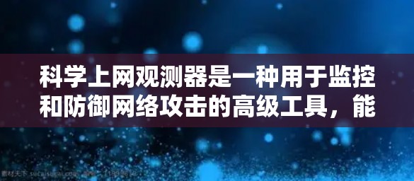 科学上网观测器是一种用于监控和防御网络攻击的高级工具，能够通过分析网络流量来检测和应对各种网络攻击。以下是对其工作的详细总结