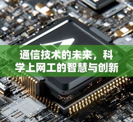 通信技术的未来，科学上网工的智慧与创新