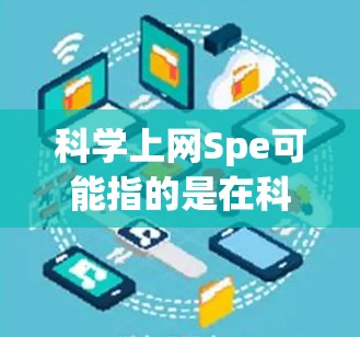 科学上网Spe可能指的是在科学领域中使用互联网进行写作和研究的策略。以下是一些可能的解释