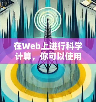 在Web上进行科学计算，你可以使用多种工具和平台，以下是一些常用的在线科学计算工具和资源