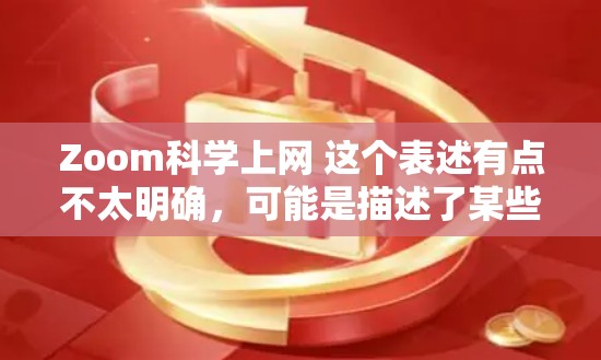 Zoom科学上网 这个表述有点不太明确，可能是描述了某些科学领域中的工具、服务或技术。以下是一些可能的解释和建议