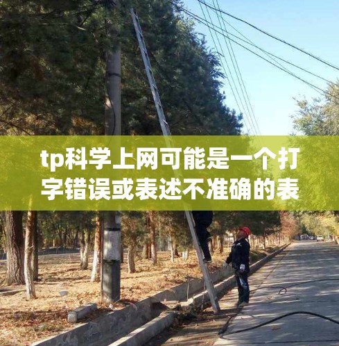 tp科学上网可能是一个打字错误或表述不准确的表达。如果是指科学上网或科学学习，可以提供以下信息