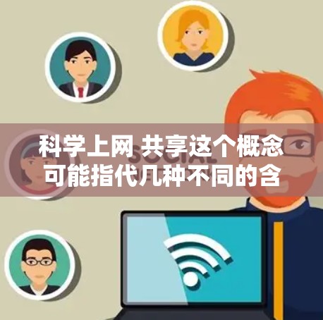 科学上网 共享这个概念可能指代几种不同的含义，具体取决于上下文。以下是一些可能的解释和应用