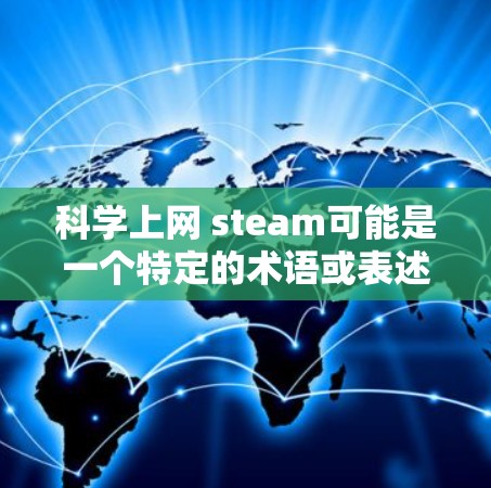 科学上网 steam可能是一个特定的术语或表述，可能需要更多的上下文来完全理解其含义。以下是一些可能的解释和建议