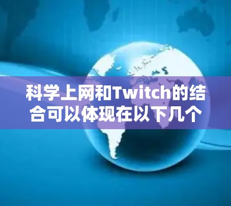 科学上网和Twitch的结合可以体现在以下几个方面