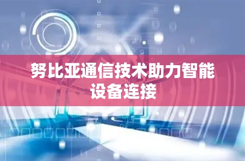 努比亚通信技术助力智能设备连接