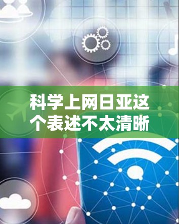 科学上网日亚这个表述不太清晰，可能是科学上网日或科学上网日亚（日语中的日亚可能指日本或其他地区）以下是一些可能的解释