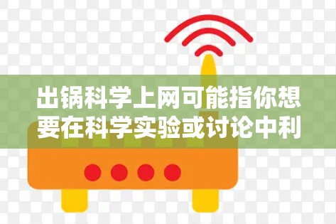 出锅科学上网可能指你想要在科学实验或讨论中利用网络资源。以下是一些可能的建议和资源推荐，帮助你在科学工作中更好地使用网络工具