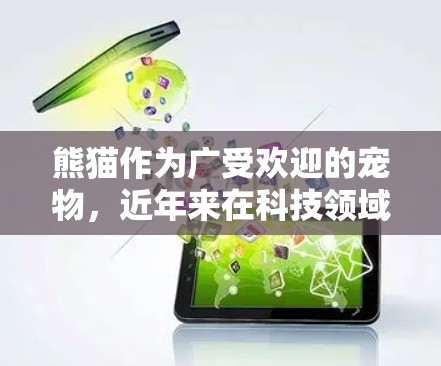 熊猫作为广受欢迎的宠物，近年来在科技领域也得到了一些关注。以下是关于熊猫在科技方面的相关信息