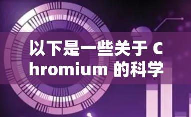 以下是一些关于 Chromium 的科学应用和使用信息
