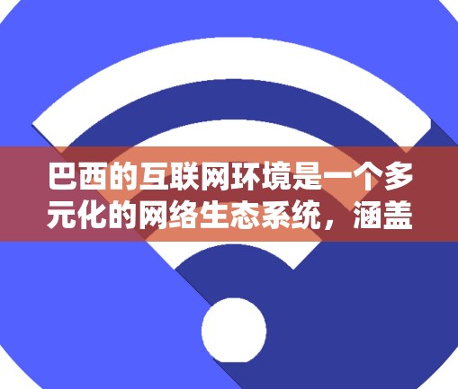 巴西的互联网环境是一个多元化的网络生态系统，涵盖了多种平台、服务和文化。以下是对巴西互联网的详细介绍