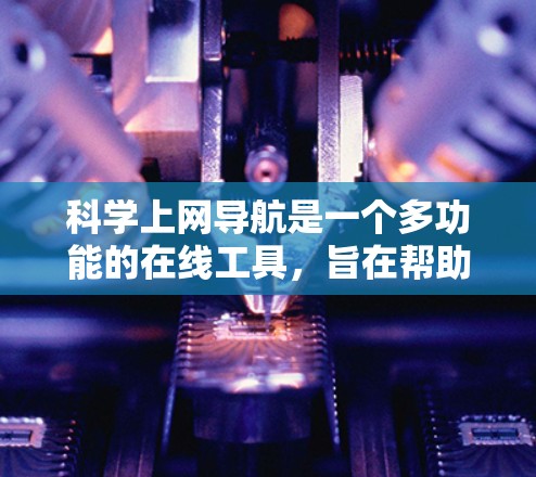 科学上网导航是一个多功能的在线工具，旨在帮助用户在科学计算、数据分析和信息查询方面更高效地完成任务。以下是科学上网导航的详细信息