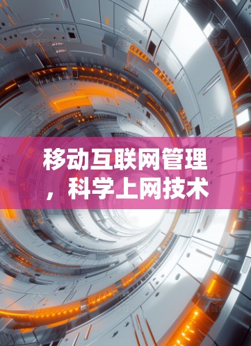 移动互联网管理，科学上网技术的创新与应用