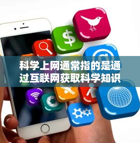 科学上网通常指的是通过互联网获取科学知识、信息或进行科学活动。以下是一些关于科学上网的通用建议
