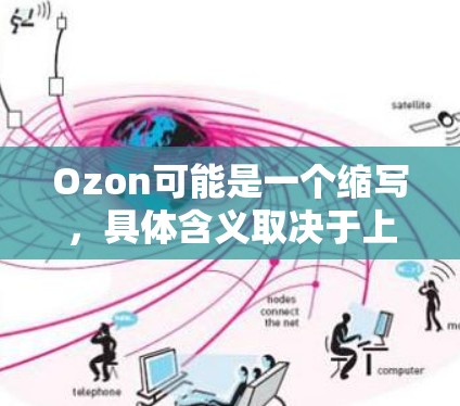 Ozon可能是一个缩写，具体含义取决于上下文。如果你是在问臭氧科学上网或使用臭氧进行科学操作，那么以下是一些可能的解释和建议