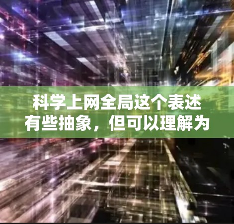 科学上网全局这个表述有些抽象，但可以理解为在科学领域通过网络技术实现的广泛影响。以下是一些可能的解释和建议