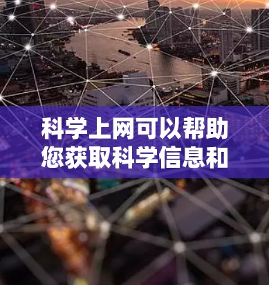 科学上网可以帮助您获取科学信息和知识，但操作时需要注意安全和合适的使用场景。以下是一些建议