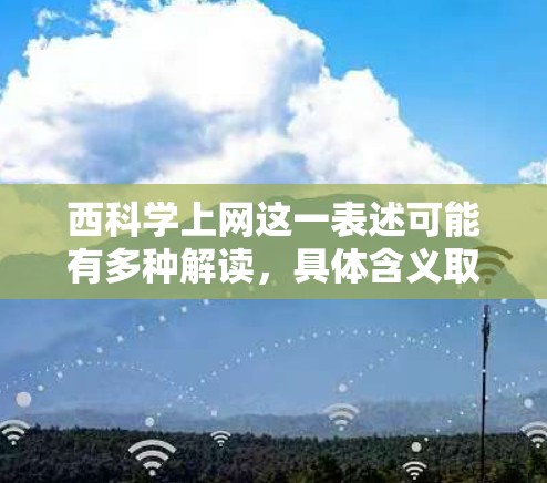 西科学上网这一表述可能有多种解读，具体含义取决于上下文。以下是一些可能的解释
