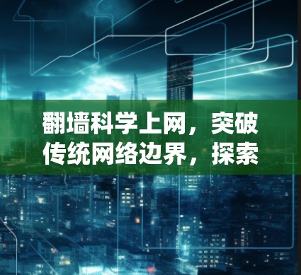 翻墙科学上网，突破传统网络边界，探索科学上网新路径