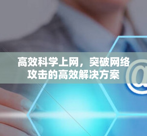 高效科学上网，突破网络攻击的高效解决方案