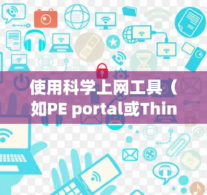 使用科学上网工具（如PE portal或ThinkScript）在没有网络的情况下进行操作，可以确保你的电脑和手机不受网络拦截的影响。以下是一步步的指南