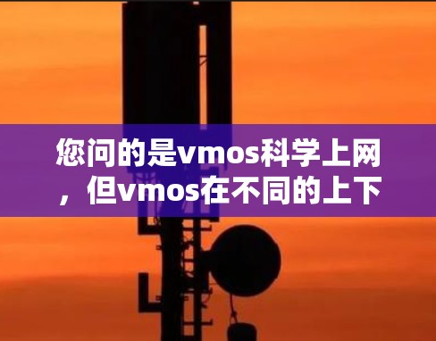 您问的是vmos科学上网，但vmos在不同的上下文中可能有不同的含义。为了更好地帮助您，我需要了解vmos的具体含义。可能是