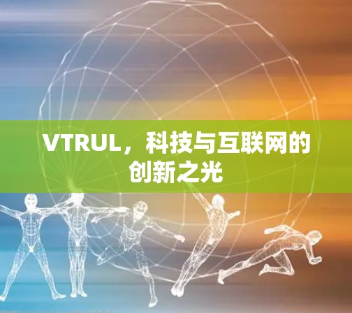 VTRUL，科技与互联网的创新之光