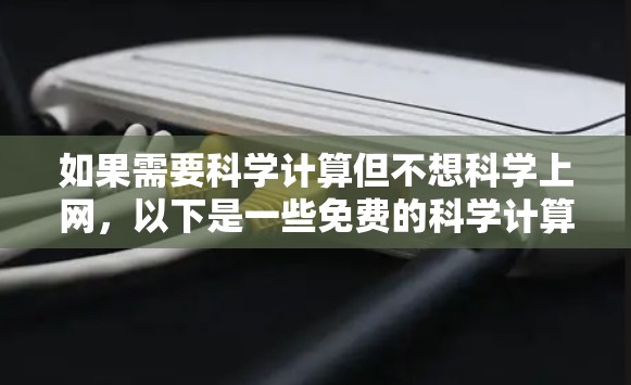 如果需要科学计算但不想科学上网，以下是一些免费的科学计算工具和资源，你可以根据自己的需求选择