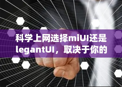 科学上网选择miUI还是legantUI，取决于你的具体需求和偏好。以下是一些考虑因素和建议