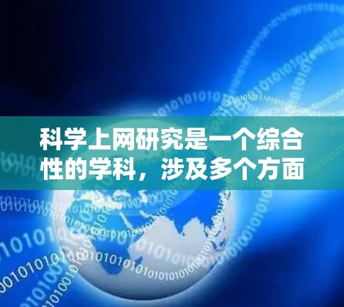 科学上网研究是一个综合性的学科，涉及多个方面，包括技术、方法、伦理以及人类行为。以下是对科学上网研究的详细介绍