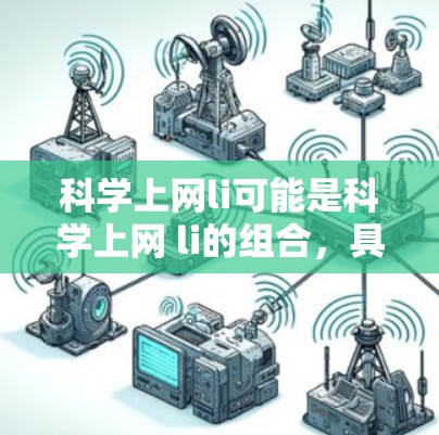 科学上网li可能是科学上网 li的组合，具体含义可能因上下文而异。以下是一些可能的解释