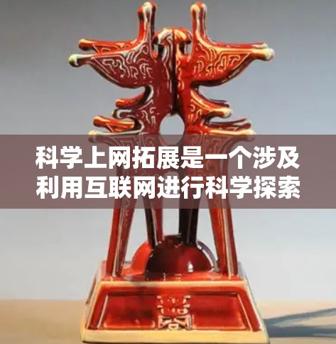 科学上网拓展是一个涉及利用互联网进行科学探索和学习的活动或方法。以下是一些关于科学上网拓展的建议和信息