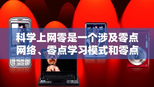 科学上网零是一个涉及零点网络、零点学习模式和零点工程设计的科技概念，主要指零点网络中的零点效应或零点网络设计，旨在提高网络的效率和安全性。以下是对该概念的分点说明