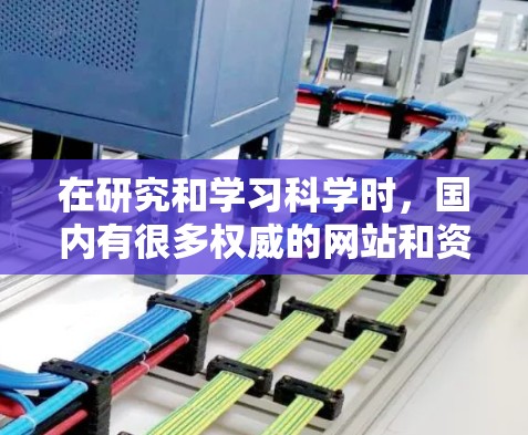 在研究和学习科学时，国内有很多权威的网站和资源可以利用。以下是一些主要的科学上网平台和网站，帮助你获取科学资讯和信息