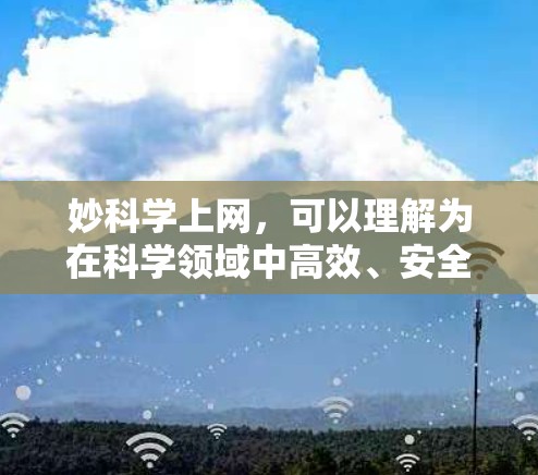 妙科学上网，可以理解为在科学领域中高效、安全地使用互联网资源。以下是一些关键点，帮助你科学地上网