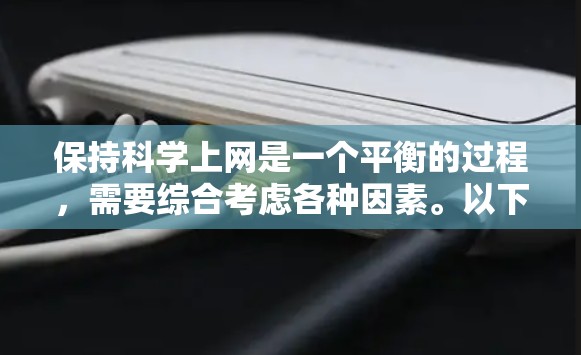 保持科学上网是一个平衡的过程，需要综合考虑各种因素。以下是一些关键点，帮助你更好地管理科学上网