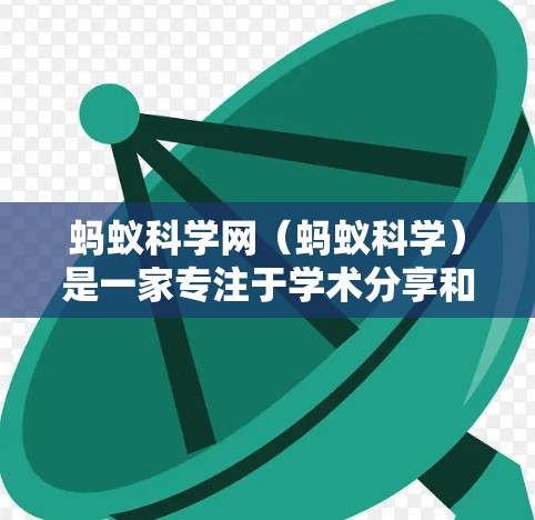 蚂蚁科学网（蚂蚁科学）是一家专注于学术分享和信息传播的平台，提供论文发布、摘要发布、会议信息、期刊列表以及作者合作机制等服务。它旨在为研究人员和学者提供一个高效、便捷的学术交流平台