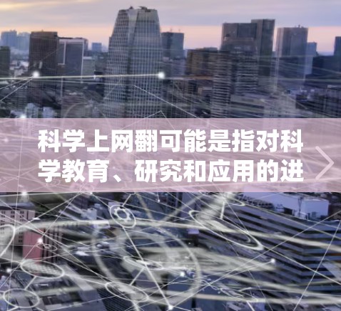科学上网翻可能是指对科学教育、研究和应用的进一步探索和数字化转型。以下是一些可能的含义和方向