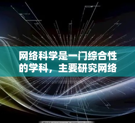 网络科学是一门综合性的学科，主要研究网络的结构、行为和优化。以下是对网络科学的详细总结