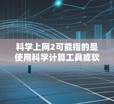 科学上网2可能指的是使用科学计算工具或软件进行网络操作，或者涉及科学计算的上网资源。以下是一些可能的解释和步骤