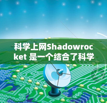 科学上网Shadowrocket 是一个结合了科学和互联网技术的概念，通常指在科学实验或研究中使用互联网技术来实现创新或突破。以下是对这个概念的详细介绍