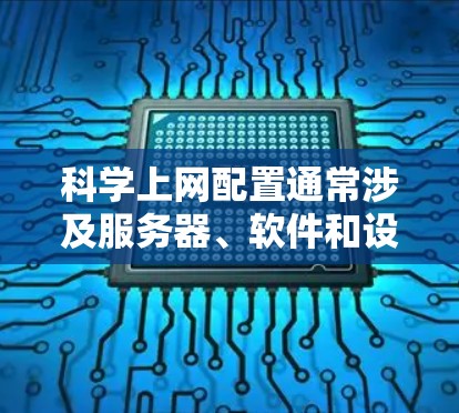 科学上网配置通常涉及服务器、软件和设备的设置。以下是一个简单的步骤指南，帮助你配置科学上网