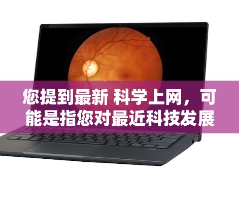 您提到最新 科学上网，可能是指您对最近科技发展和互联网趋势的关注。以下是近年来的最新科技新闻和热点信息，供您参考