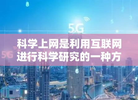 科学上网是利用互联网进行科学研究的一种方式，它通过提供大量的学术资源和工具，帮助研究人员获取研究成果、进行学术讨论和协作。以下是一些科学上网的主要方面