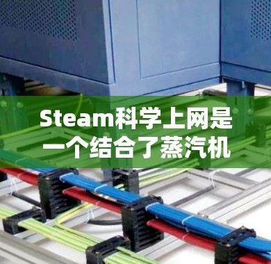 Steam科学上网是一个结合了蒸汽机技术和互联网的术语，其具体含义可能如下