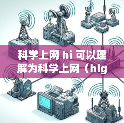 科学上网 hi 可以理解为科学上网（high performance internet）或科学上网（honor）的组合，具体含义取决于上下文。以下是一些可能的解释和建议