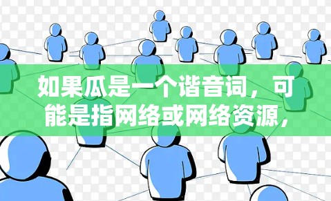 如果瓜是一个谐音词，可能是指网络或网络资源，但没有明确的上下文支持这一点