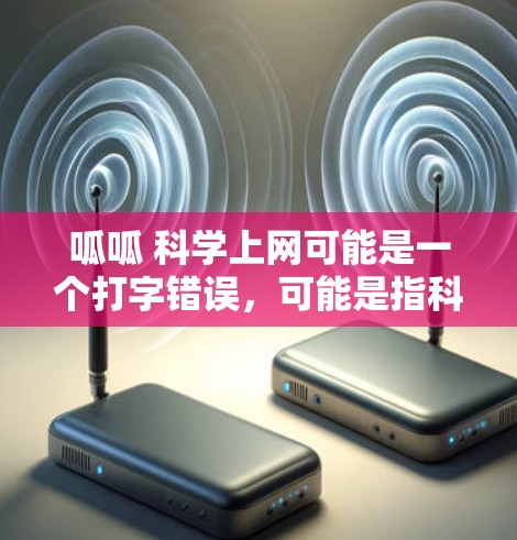 呱呱 科学上网可能是一个打字错误，可能是指科学上网或学习科学。以下是一些关于科学上网的建议